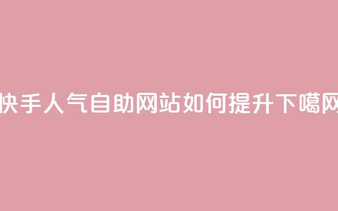 快手人气自助网站如何提升? 第1张 快手人气自助网站如何提升? 第1张
