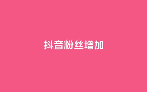 抖音粉丝增加 - 提升抖音粉丝数量的有效策略与技巧。 第1张 抖音粉丝增加 - 提升抖音粉丝数量的有效策略与技巧。 第1张