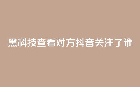 黑科技查看对方抖音关注了谁 - Ks24小时秒单业务平台 第1张 黑科技查看对方抖音关注了谁 - Ks24小时秒单业务平台 第1张