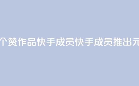 1元一百个赞作品快手成员(快手成员推出1元100赞作品) 第1张 1元一百个赞作品快手成员(快手成员推出1元100赞作品) 第1张