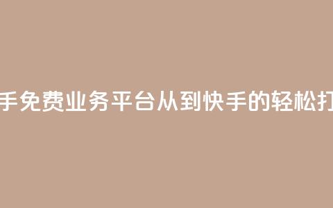 快手免费业务平台:从KS到快手的轻松打造 第1张 快手免费业务平台:从KS到快手的轻松打造 第1张