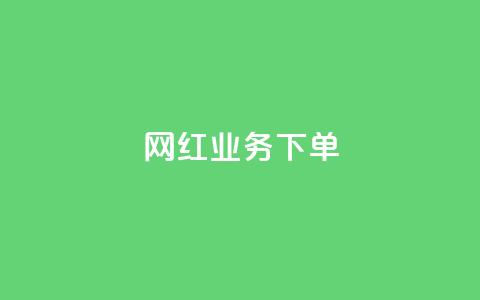 网红业务下单 - 如何有效下单网红业务并获得优质服务! 第1张 网红业务下单 - 如何有效下单网红业务并获得优质服务! 第1张