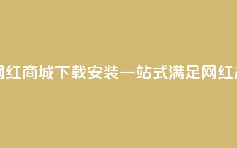 网红商城app下载安装 - 网红商城App下载安装,一站式满足网红产品购物需求!~ 第1张 网红商城app下载安装 - 网红商城App下载安装,一站式满足网红产品购物需求!~ 第1张