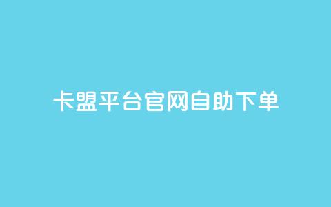 卡盟平台官网自助下单 - 卡盟平台官网便捷自助下单指南! 第1张 卡盟平台官网自助下单 - 卡盟平台官网便捷自助下单指南! 第1张