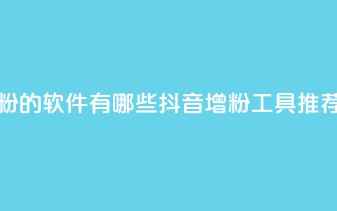 抖音增粉的软件有哪些(抖音增粉工具推荐) 第1张 抖音增粉的软件有哪些(抖音增粉工具推荐) 第1张
