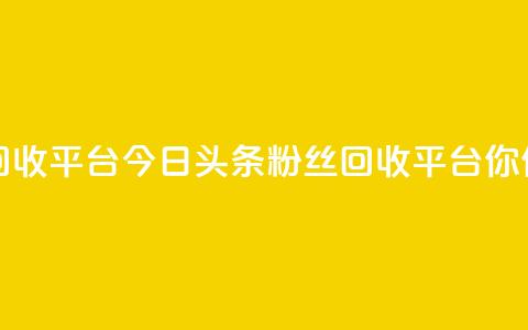 今日头条粉丝回收平台(今日头条粉丝回收平台-你值得拥有!) 第1张 今日头条粉丝回收平台(今日头条粉丝回收平台-你值得拥有!) 第1张