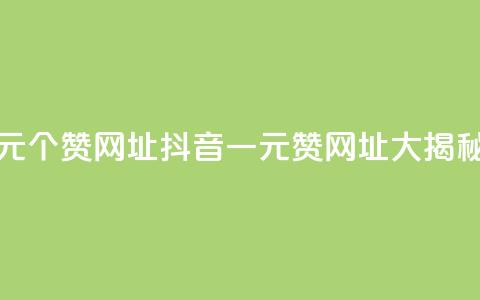 抖音一元100个赞网址(抖音一元100赞网址大揭秘) 第1张 抖音一元100个赞网址(抖音一元100赞网址大揭秘) 第1张