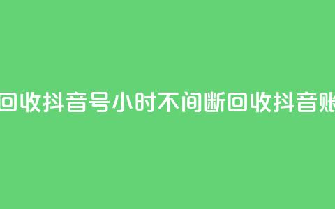 24小时在线回收抖音号 - 24小时不间断回收抖音账号! 第1张 24小时在线回收抖音号 - 24小时不间断回收抖音账号! 第1张