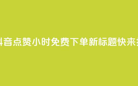 抖音点赞24小时免费下单 - 原标题:抖音点赞24小时免费下单新标题:快来抖音点赞!24小时内免费下单!~ 第1张 抖音点赞24小时免费下单 - 原标题:抖音点赞24小时免费下单新标题:快来抖音点赞!24小时内免费下单!~ 第1张