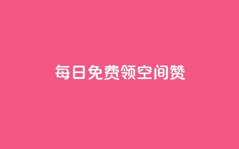 每日免费领空间赞app - 免费获取空间点赞软件，每日领取一次！  第1张