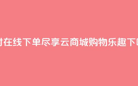 24小时在线下单:尽享qq云商城购物乐趣 第1张 24小时在线下单:尽享qq云商城购物乐趣 第1张