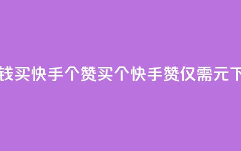 一块钱买快手100个赞(买100个快手赞,仅需1元) 第1张 一块钱买快手100个赞(买100个快手赞,仅需1元) 第1张