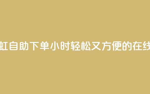 彩虹自助下单24 - 彩虹自助下单24小时:轻松又方便的在线购物体验~ 第1张 彩虹自助下单24 - 彩虹自助下单24小时:轻松又方便的在线购物体验~ 第1张