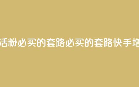快手1000个活粉必买的套路(必买的套路:快手增粉神器) 第1张 快手1000个活粉必买的套路(必买的套路:快手增粉神器) 第1张