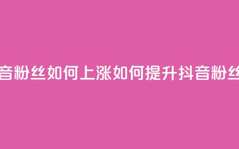 抖音粉丝如何上涨(如何提升抖音粉丝数) 第1张 抖音粉丝如何上涨(如何提升抖音粉丝数) 第1张