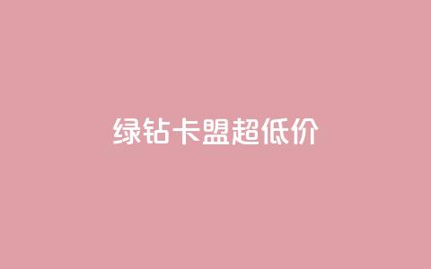 绿钻卡盟超低价 - 超值绿钻卡盟优惠活动震撼来袭! 第1张 绿钻卡盟超低价 - 超值绿钻卡盟优惠活动震撼来袭! 第1张