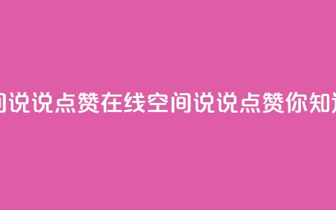 QQ空间说说点赞在线(QQ空间说说点赞你知道吗?) 第1张 QQ空间说说点赞在线(QQ空间说说点赞你知道吗?) 第1张