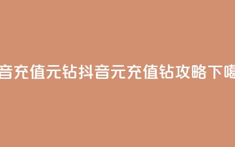 抖音充值1元10钻 - 抖音1元充值10钻攻略! 第1张 抖音充值1元10钻 - 抖音1元充值10钻攻略! 第1张