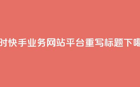 24小时快手业务网站平台重写标题 第1张 24小时快手业务网站平台重写标题 第1张