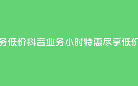 24小时抖音业务低价 - 抖音业务24小时特惠,尽享低价服务! 第1张 24小时抖音业务低价 - 抖音业务24小时特惠,尽享低价服务! 第1张