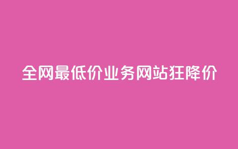 全网最低价业务网站，狂降价！  第1张