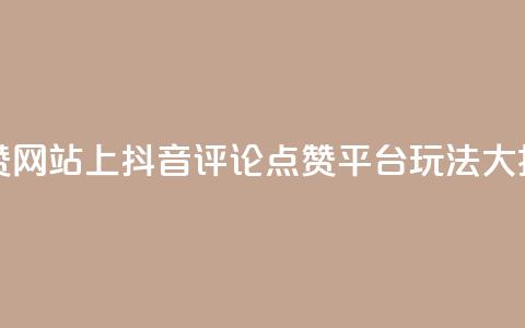 抖音评论赞网站上 - 抖音评论点赞平台玩法大揭秘! 第1张 抖音评论赞网站上 - 抖音评论点赞平台玩法大揭秘! 第1张