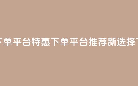 dy低价下单平台 - DY特惠下单平台推荐新选择! 第1张 dy低价下单平台 - DY特惠下单平台推荐新选择! 第1张
