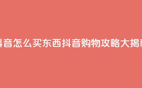 抖音怎么买东西(抖音购物攻略大揭秘) 第1张 抖音怎么买东西(抖音购物攻略大揭秘) 第1张