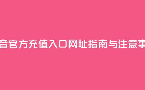 抖音官方充值入口网址指南与注意事项 第1张 抖音官方充值入口网址指南与注意事项 第1张