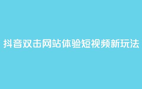 抖音双击网站,体验短视频新玩法! 第1张 抖音双击网站,体验短视频新玩法! 第1张