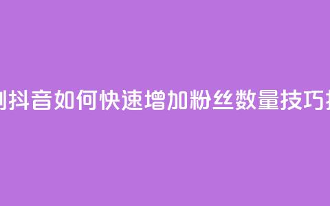 抖音怎么刷fen si - 抖音如何快速增加粉丝数量技巧揭秘~ 第1张 抖音怎么刷fen si - 抖音如何快速增加粉丝数量技巧揭秘~ 第1张