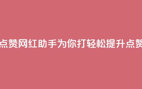 网红助手点赞 - 网红助手为你打Call,轻松提升点赞率~ 第1张 网红助手点赞 - 网红助手为你打Call,轻松提升点赞率~ 第1张