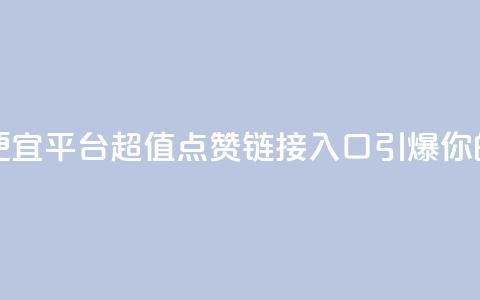 点赞链接入口超便宜平台 - 超值点赞链接入口引爆你的平台收益~ 第1张 点赞链接入口超便宜平台 - 超值点赞链接入口引爆你的平台收益~ 第1张
