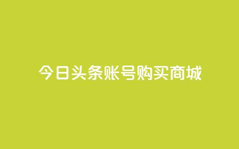今日头条账号购买商城 - 在今日头条上购买商城账号需要注意的事项! 第1张 今日头条账号购买商城 - 在今日头条上购买商城账号需要注意的事项! 第1张