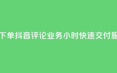 如何快速下单抖音评论业务?24小时快速交付服务 第1张 如何快速下单抖音评论业务?24小时快速交付服务 第1张