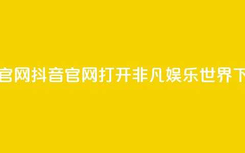 抖音官网(抖音官网:打开非凡娱乐世界) 第1张 抖音官网(抖音官网:打开非凡娱乐世界) 第1张