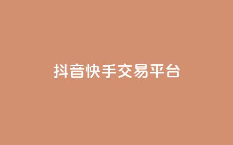 抖音快手交易平台 - 全新抖音快手交易平台揭秘与使用指南! 第1张 抖音快手交易平台 - 全新抖音快手交易平台揭秘与使用指南! 第1张