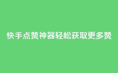 快手点赞神器轻松获取更多赞 第1张 快手点赞神器轻松获取更多赞 第1张