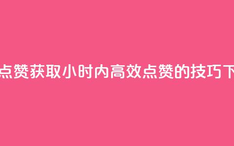 24小时点赞 - 获取24小时内高效点赞的技巧~ 第1张 24小时点赞 - 获取24小时内高效点赞的技巧~ 第1张