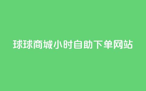 球球商城24小时自助下单网站,QQ浏览器点赞 - 低价网上商城快手一百赞 子潇网络平台有哪些 第1张 球球商城24小时自助下单网站,QQ浏览器点赞 - 低价网上商城快手一百赞 子潇网络平台有哪些 第1张