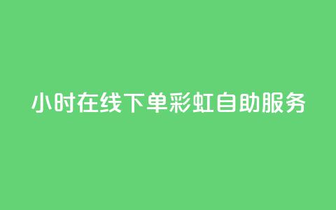 24小时在线下单,彩虹自助服务 第1张 24小时在线下单,彩虹自助服务 第1张