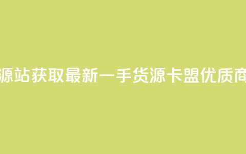 卡盟第一手货源站 - 获取最新一手货源,卡盟优质商品源站~ 第1张 卡盟第一手货源站 - 获取最新一手货源,卡盟优质商品源站~ 第1张
