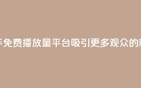 快手免费播放量平台:吸引更多观众的秘诀 第1张 快手免费播放量平台:吸引更多观众的秘诀 第1张