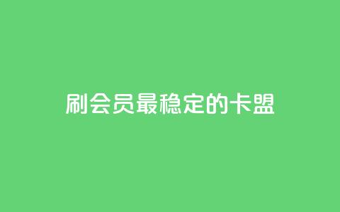 刷会员最稳定的卡盟 - 最可靠的会员刷卡平台推荐~ 第1张 刷会员最稳定的卡盟 - 最可靠的会员刷卡平台推荐~ 第1张