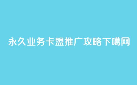 永久QQ业务卡盟推广攻略 第1张 永久QQ业务卡盟推广攻略 第1张