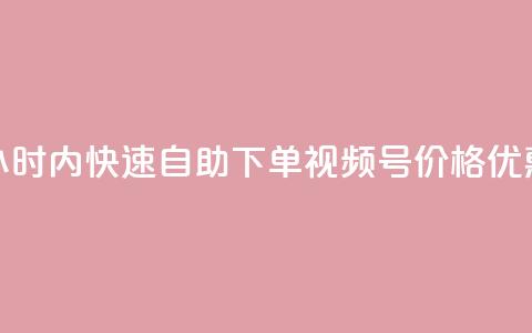 24小时内快速自助下单视频号,价格优惠! 第1张 24小时内快速自助下单视频号,价格优惠! 第1张