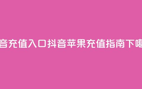 抖音ios充值入口(抖音苹果充值指南) 第1张 抖音ios充值入口(抖音苹果充值指南) 第1张