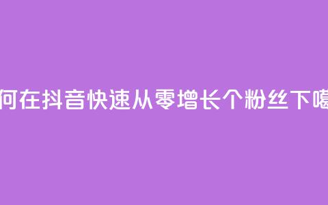 如何在抖音快速从零增长500个粉丝 第1张 如何在抖音快速从零增长500个粉丝 第1张