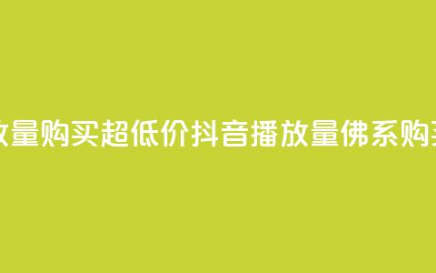 抖音播放量购买超低价(抖音播放量佛系购买) 第1张 抖音播放量购买超低价(抖音播放量佛系购买) 第1张