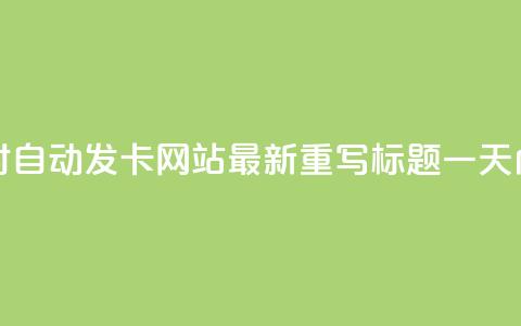 24小时自动发卡网站(24小时自动发卡网站-最新重写标题 一天内自动发卡网站) 第1张 24小时自动发卡网站(24小时自动发卡网站-最新重写标题 一天内自动发卡网站) 第1张